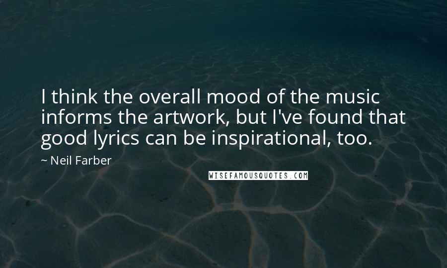 Neil Farber Quotes: I think the overall mood of the music informs the artwork, but I've found that good lyrics can be inspirational, too.