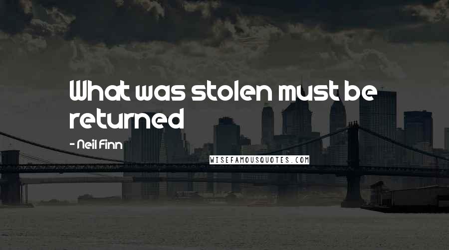Neil Finn Quotes: What was stolen must be returned