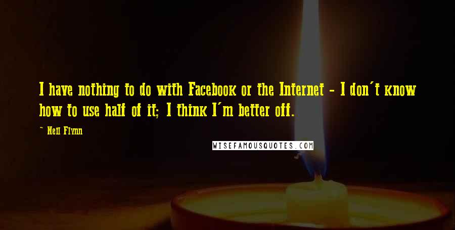 Neil Flynn Quotes: I have nothing to do with Facebook or the Internet - I don't know how to use half of it; I think I'm better off.