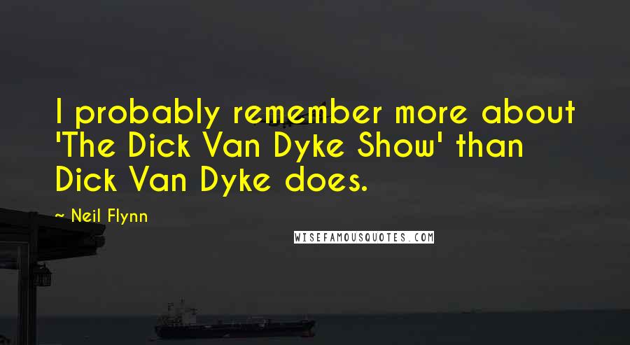 Neil Flynn Quotes: I probably remember more about 'The Dick Van Dyke Show' than Dick Van Dyke does.