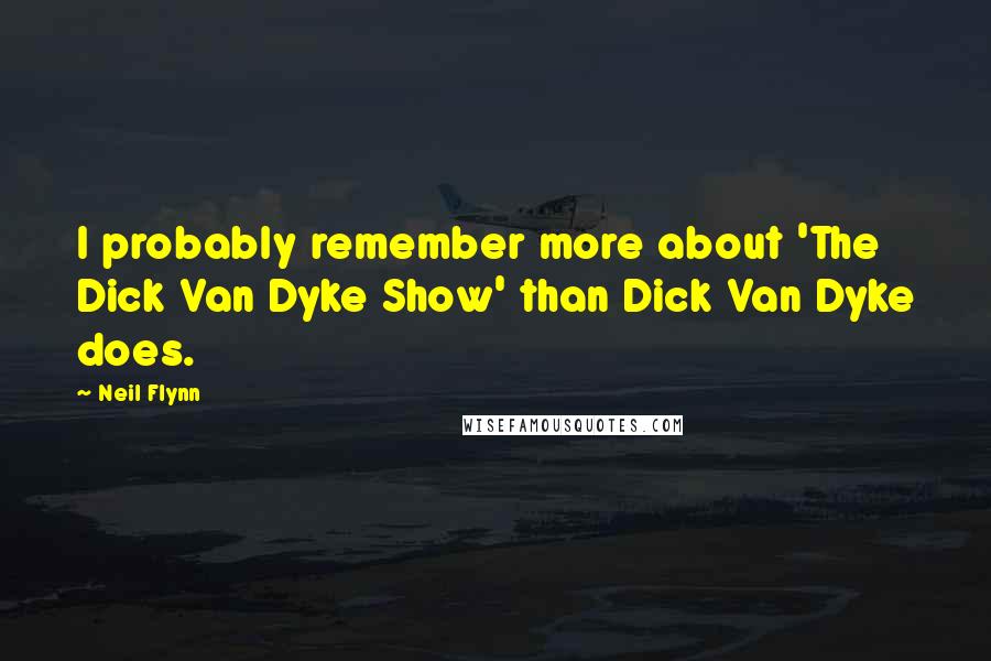 Neil Flynn Quotes: I probably remember more about 'The Dick Van Dyke Show' than Dick Van Dyke does.