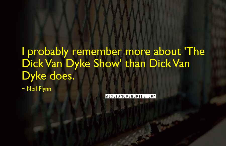 Neil Flynn Quotes: I probably remember more about 'The Dick Van Dyke Show' than Dick Van Dyke does.