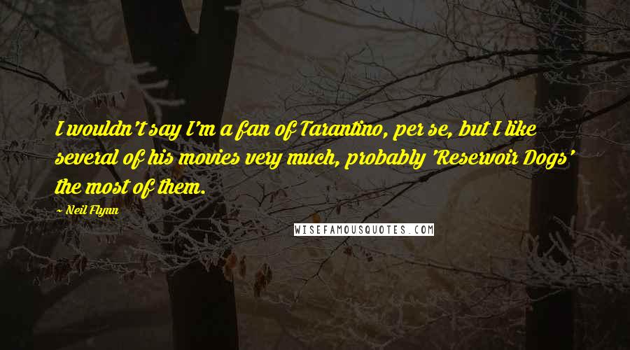 Neil Flynn Quotes: I wouldn't say I'm a fan of Tarantino, per se, but I like several of his movies very much, probably 'Reservoir Dogs' the most of them.