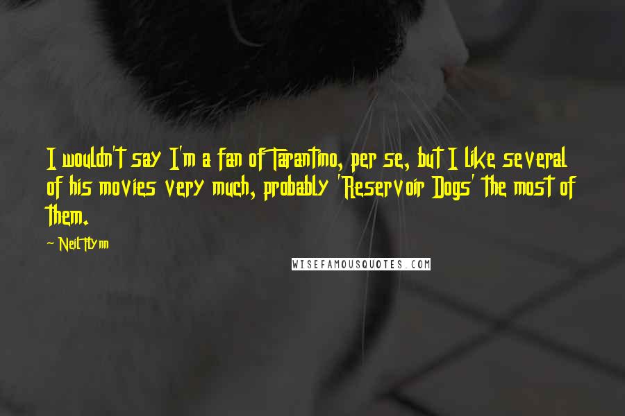 Neil Flynn Quotes: I wouldn't say I'm a fan of Tarantino, per se, but I like several of his movies very much, probably 'Reservoir Dogs' the most of them.