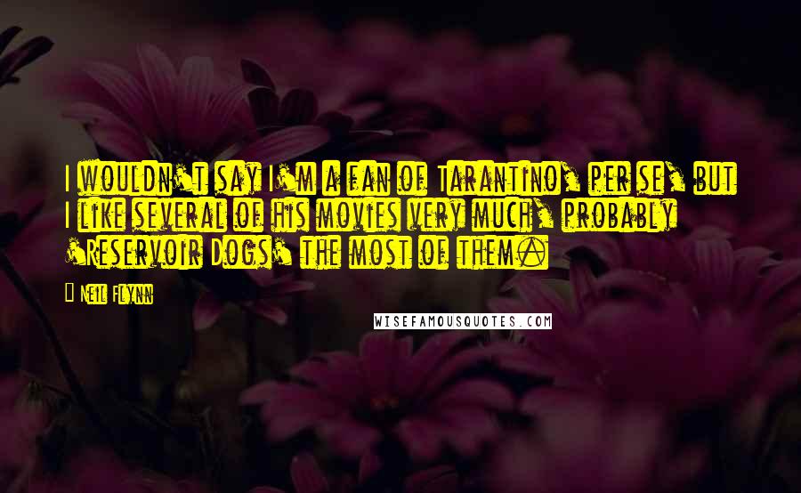 Neil Flynn Quotes: I wouldn't say I'm a fan of Tarantino, per se, but I like several of his movies very much, probably 'Reservoir Dogs' the most of them.