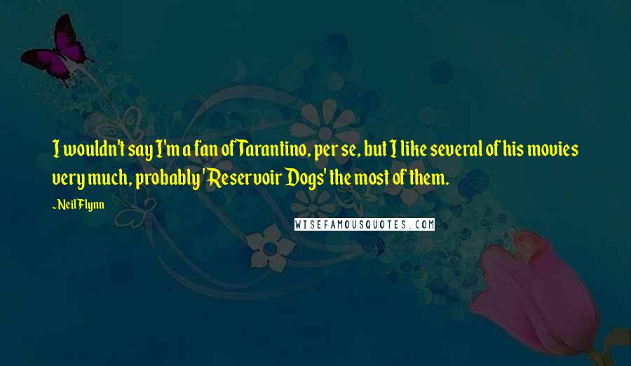 Neil Flynn Quotes: I wouldn't say I'm a fan of Tarantino, per se, but I like several of his movies very much, probably 'Reservoir Dogs' the most of them.