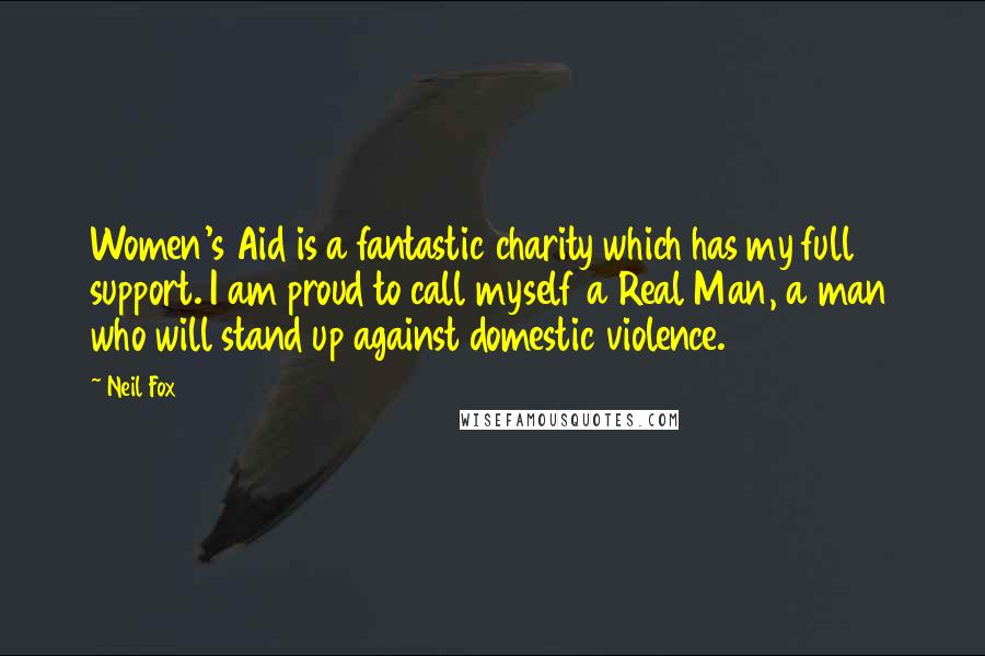 Neil Fox Quotes: Women's Aid is a fantastic charity which has my full support. I am proud to call myself a Real Man, a man who will stand up against domestic violence.