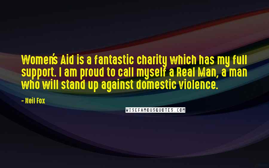 Neil Fox Quotes: Women's Aid is a fantastic charity which has my full support. I am proud to call myself a Real Man, a man who will stand up against domestic violence.