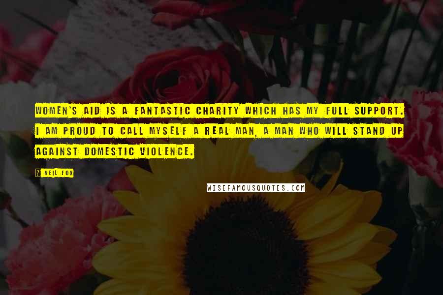 Neil Fox Quotes: Women's Aid is a fantastic charity which has my full support. I am proud to call myself a Real Man, a man who will stand up against domestic violence.