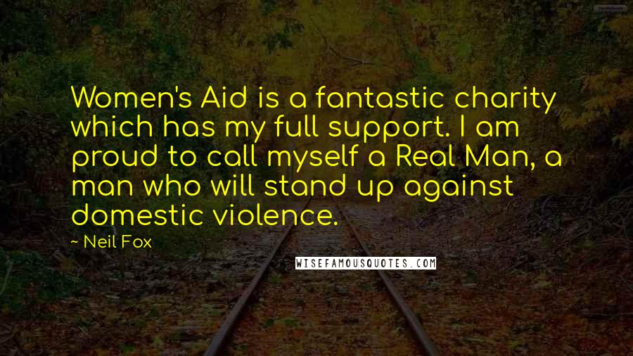 Neil Fox Quotes: Women's Aid is a fantastic charity which has my full support. I am proud to call myself a Real Man, a man who will stand up against domestic violence.