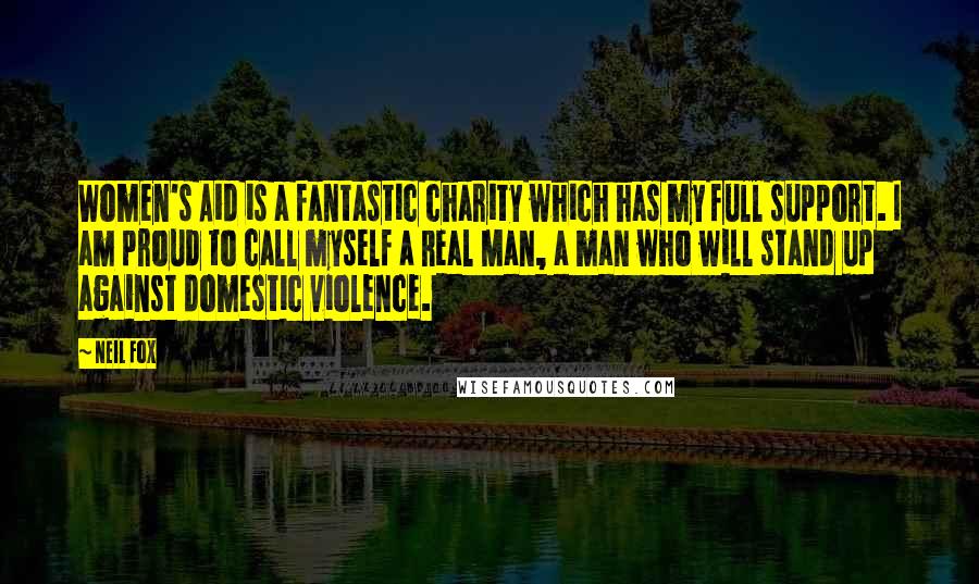 Neil Fox Quotes: Women's Aid is a fantastic charity which has my full support. I am proud to call myself a Real Man, a man who will stand up against domestic violence.