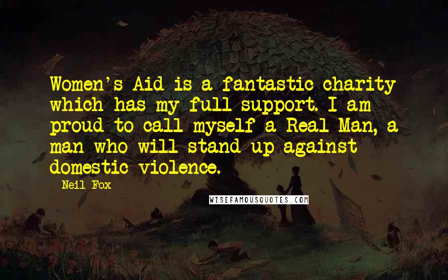 Neil Fox Quotes: Women's Aid is a fantastic charity which has my full support. I am proud to call myself a Real Man, a man who will stand up against domestic violence.