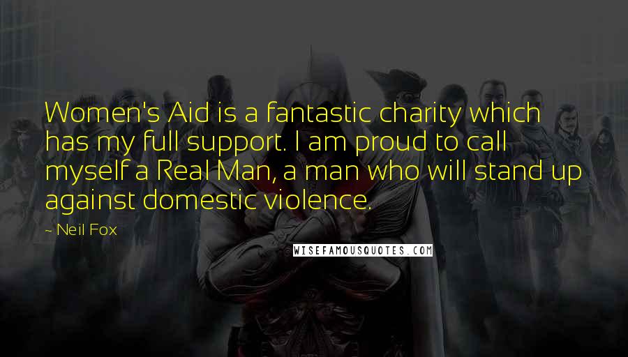 Neil Fox Quotes: Women's Aid is a fantastic charity which has my full support. I am proud to call myself a Real Man, a man who will stand up against domestic violence.