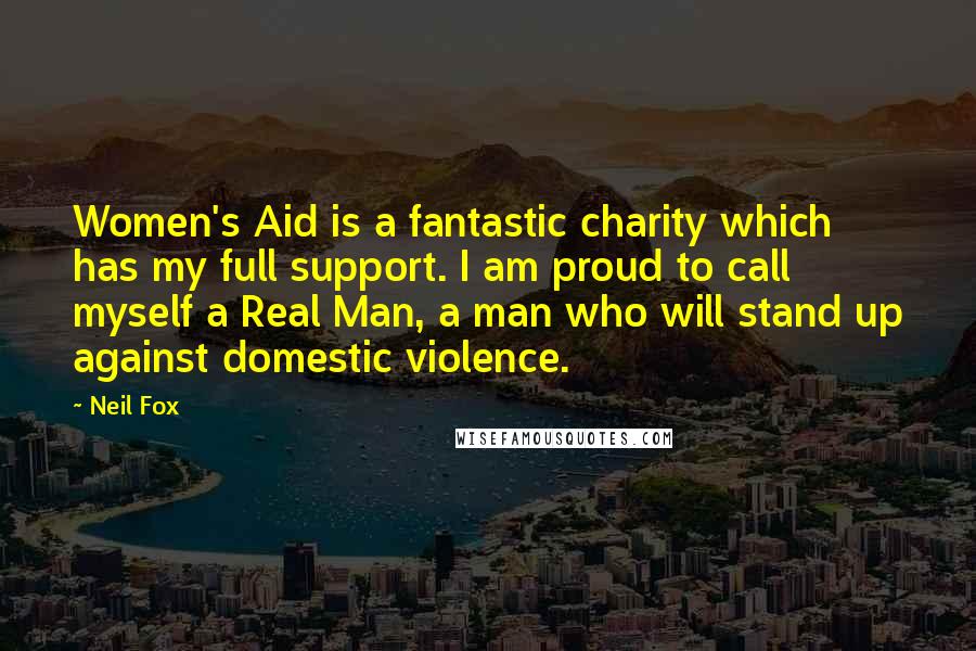 Neil Fox Quotes: Women's Aid is a fantastic charity which has my full support. I am proud to call myself a Real Man, a man who will stand up against domestic violence.