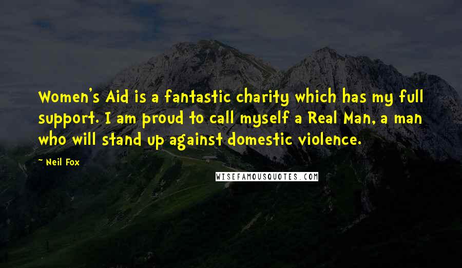 Neil Fox Quotes: Women's Aid is a fantastic charity which has my full support. I am proud to call myself a Real Man, a man who will stand up against domestic violence.