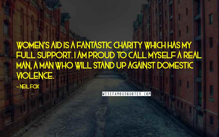 Neil Fox Quotes: Women's Aid is a fantastic charity which has my full support. I am proud to call myself a Real Man, a man who will stand up against domestic violence.