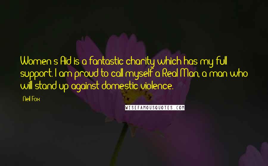 Neil Fox Quotes: Women's Aid is a fantastic charity which has my full support. I am proud to call myself a Real Man, a man who will stand up against domestic violence.