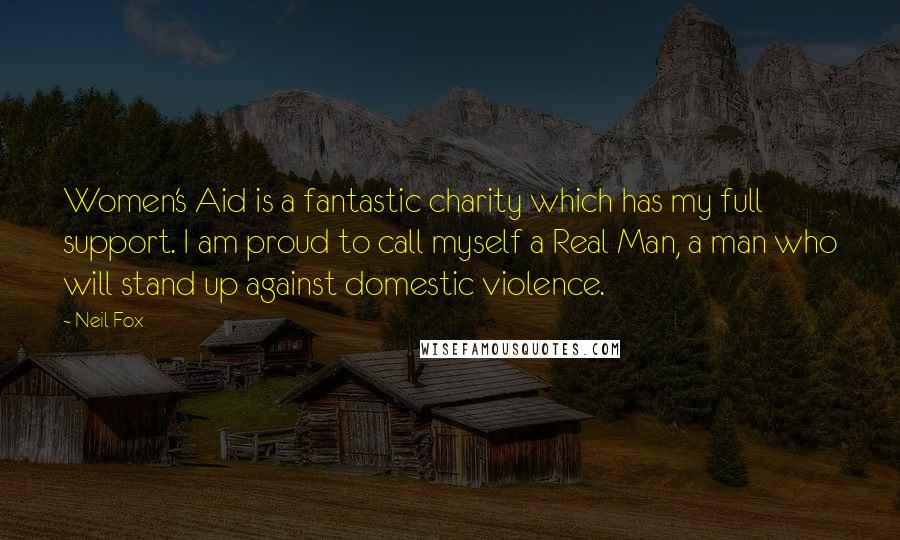 Neil Fox Quotes: Women's Aid is a fantastic charity which has my full support. I am proud to call myself a Real Man, a man who will stand up against domestic violence.