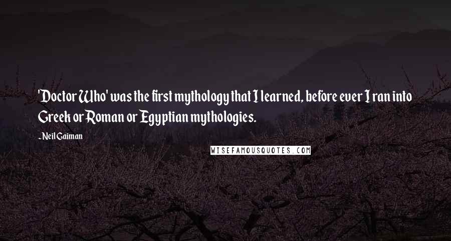 Neil Gaiman Quotes: 'Doctor Who' was the first mythology that I learned, before ever I ran into Greek or Roman or Egyptian mythologies.