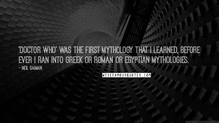 Neil Gaiman Quotes: 'Doctor Who' was the first mythology that I learned, before ever I ran into Greek or Roman or Egyptian mythologies.