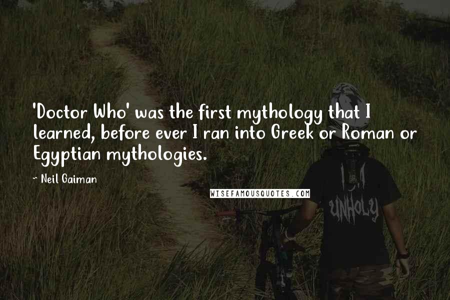 Neil Gaiman Quotes: 'Doctor Who' was the first mythology that I learned, before ever I ran into Greek or Roman or Egyptian mythologies.