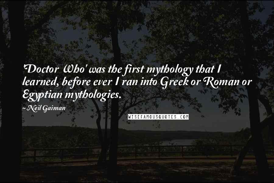 Neil Gaiman Quotes: 'Doctor Who' was the first mythology that I learned, before ever I ran into Greek or Roman or Egyptian mythologies.