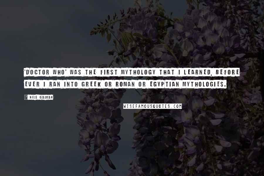 Neil Gaiman Quotes: 'Doctor Who' was the first mythology that I learned, before ever I ran into Greek or Roman or Egyptian mythologies.
