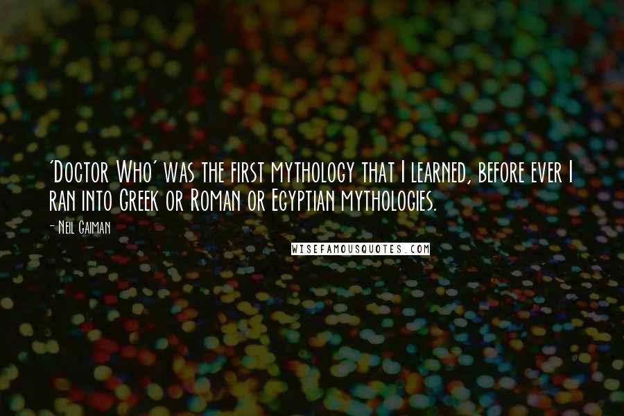 Neil Gaiman Quotes: 'Doctor Who' was the first mythology that I learned, before ever I ran into Greek or Roman or Egyptian mythologies.