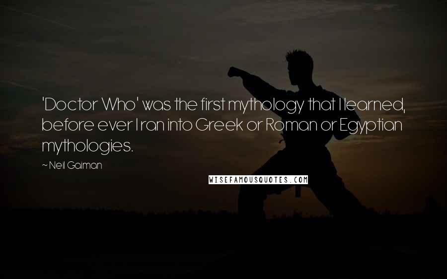 Neil Gaiman Quotes: 'Doctor Who' was the first mythology that I learned, before ever I ran into Greek or Roman or Egyptian mythologies.