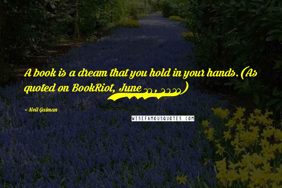 Neil Gaiman Quotes: A book is a dream that you hold in your hands.(As quoted on BookRiot, June 18, 2013)