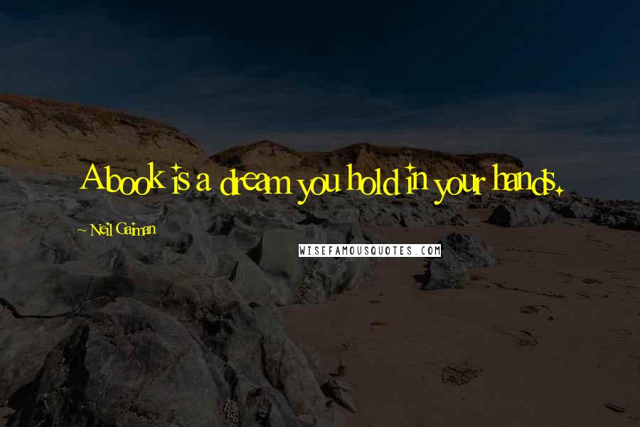 Neil Gaiman Quotes: A book is a dream you hold in your hands.