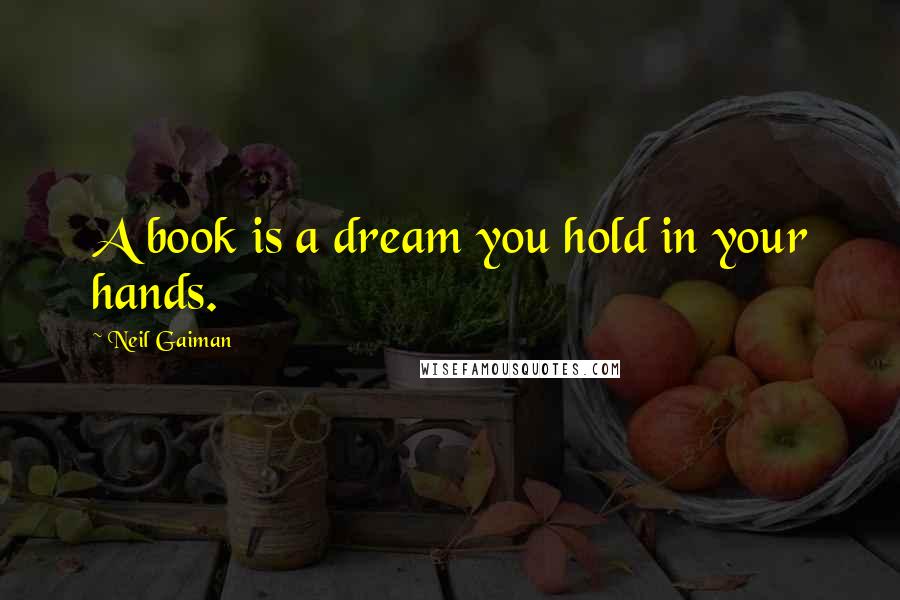 Neil Gaiman Quotes: A book is a dream you hold in your hands.