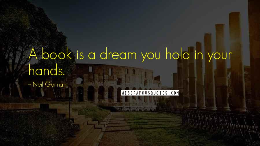 Neil Gaiman Quotes: A book is a dream you hold in your hands.