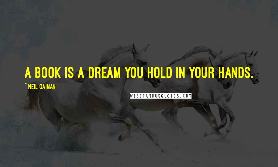 Neil Gaiman Quotes: A book is a dream you hold in your hands.