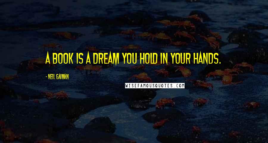 Neil Gaiman Quotes: A book is a dream you hold in your hands.