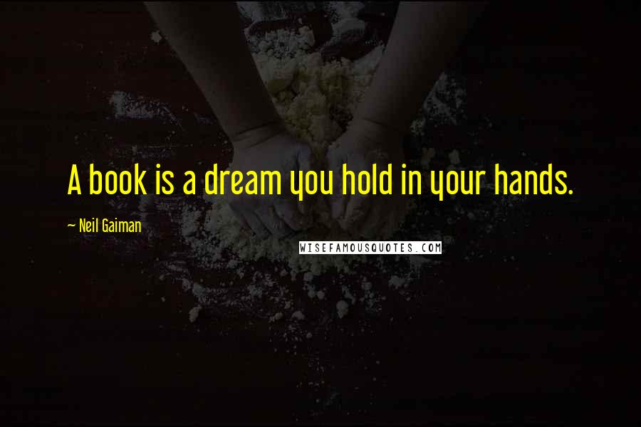 Neil Gaiman Quotes: A book is a dream you hold in your hands.