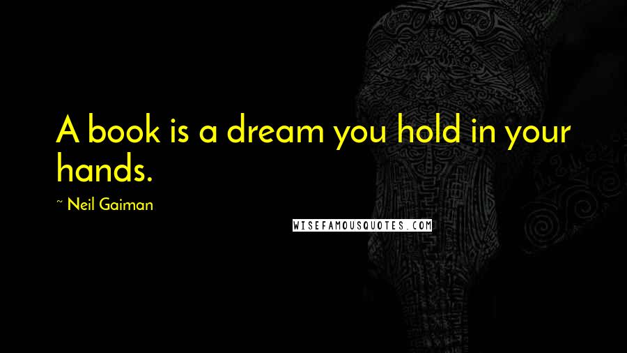 Neil Gaiman Quotes: A book is a dream you hold in your hands.