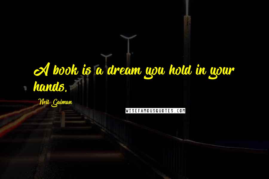 Neil Gaiman Quotes: A book is a dream you hold in your hands.