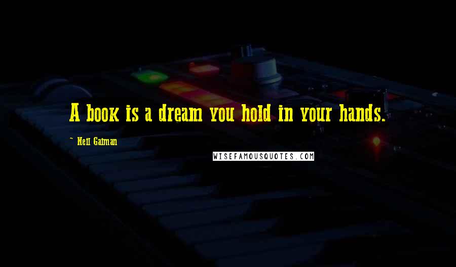 Neil Gaiman Quotes: A book is a dream you hold in your hands.