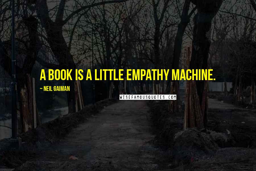 Neil Gaiman Quotes: A book is a little empathy machine.