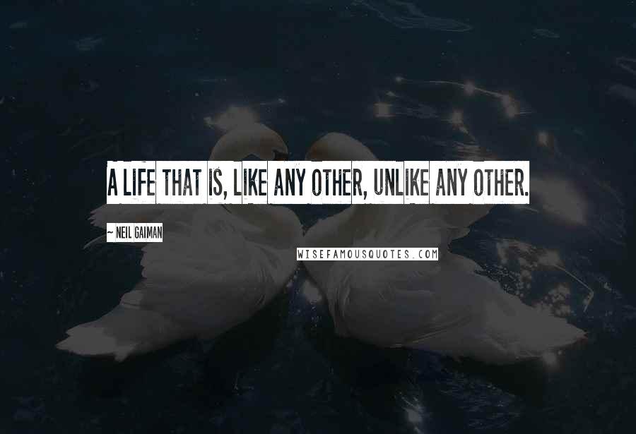 Neil Gaiman Quotes: A life that is, like any other, unlike any other.