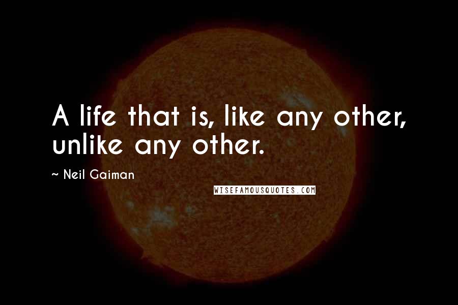 Neil Gaiman Quotes: A life that is, like any other, unlike any other.
