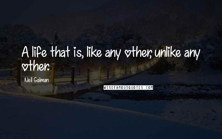 Neil Gaiman Quotes: A life that is, like any other, unlike any other.