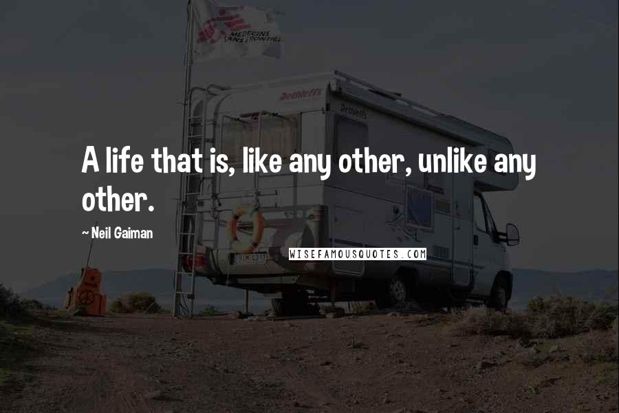 Neil Gaiman Quotes: A life that is, like any other, unlike any other.