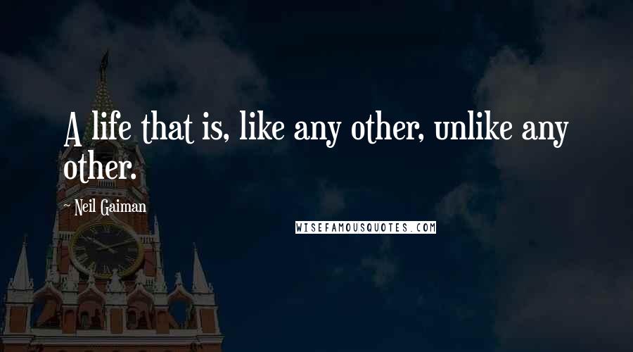 Neil Gaiman Quotes: A life that is, like any other, unlike any other.