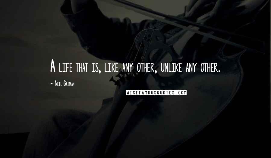 Neil Gaiman Quotes: A life that is, like any other, unlike any other.