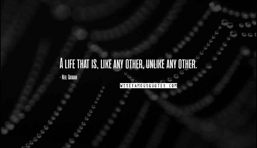Neil Gaiman Quotes: A life that is, like any other, unlike any other.