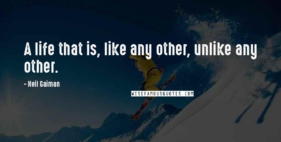 Neil Gaiman Quotes: A life that is, like any other, unlike any other.