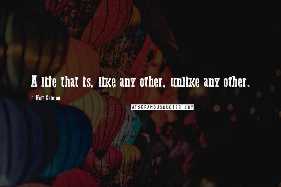 Neil Gaiman Quotes: A life that is, like any other, unlike any other.