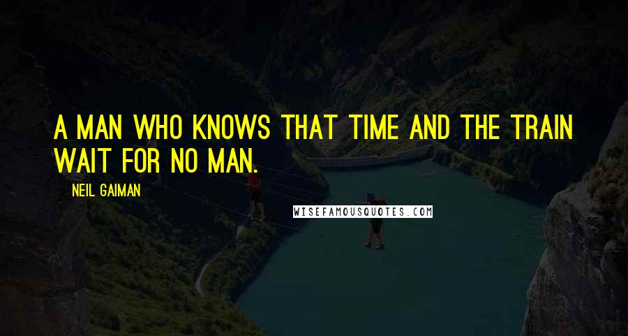 Neil Gaiman Quotes: A man who knows that time and the train wait for no man.